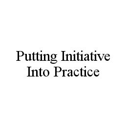 PUTTING INITIATIVE INTO PRACTICE trademark