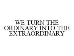 WE TURN THE ORDINARY INTO THE EXTRAORDINARY trademark