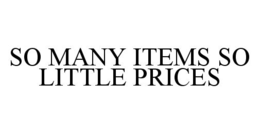 SO MANY ITEMS SO LITTLE PRICES trademark