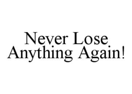NEVER LOSE ANYTHING AGAIN! trademark