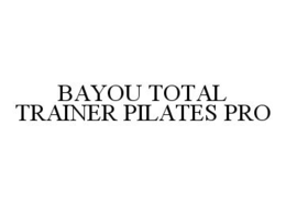 BAYOU TOTAL TRAINER PILATES PRO trademark