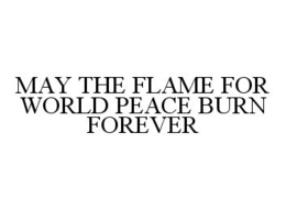 MAY THE FLAME FOR WORLD PEACE BURN FOREVER trademark