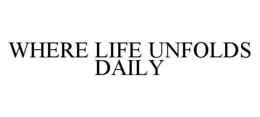 WHERE LIFE UNFOLDS DAILY trademark