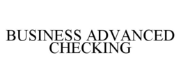 BUSINESS ADVANCED CHECKING trademark