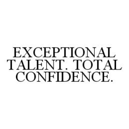 EXCEPTIONAL TALENT. TOTAL CONFIDENCE. trademark