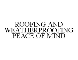 ROOFING AND WEATHERPROOFING PEACE OF MIND trademark
