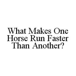 WHAT MAKES ONE HORSE RUN FASTER THAN ANOTHER? trademark