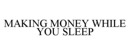 MAKING MONEY WHILE YOU SLEEP trademark