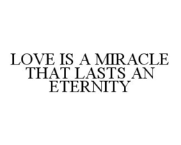 LOVE IS A MIRACLE THAT LASTS AN ETERNITY trademark