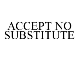 ACCEPT NO SUBSTITUTE trademark