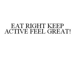 EAT RIGHT KEEP ACTIVE FEEL GREAT! trademark