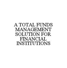 A TOTAL FUNDS MANAGEMENT SOLUTION FOR FINANCIAL INSTITUTIONS trademark