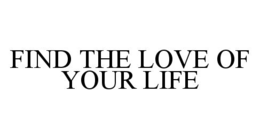 FIND THE LOVE OF YOUR LIFE trademark
