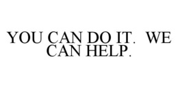 YOU CAN DO IT.  WE CAN HELP. trademark