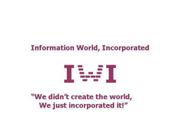 INFORMATION WORLD, INCORPORATED I W I "WE DIDN'T CREATE THE WORLD, WE JUST INCORPORATED IT." trademark