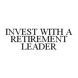 INVEST WITH A RETIREMENT LEADER trademark
