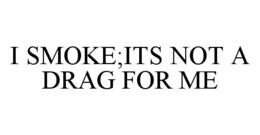 I SMOKE;ITS NOT A DRAG FOR ME trademark