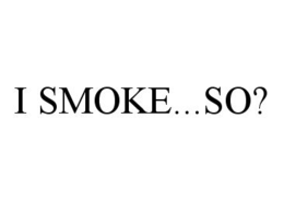 I SMOKE...SO? trademark
