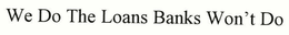 WE DO THE LOANS BANK WON'T DO trademark