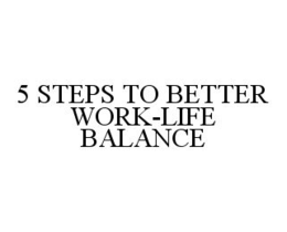 5 STEPS TO BETTER WORK-LIFE BALANCE trademark
