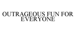OUTRAGEOUS FUN FOR EVERYONE trademark