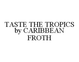 TASTE THE TROPICS BY CARIBBEAN FROTH trademark
