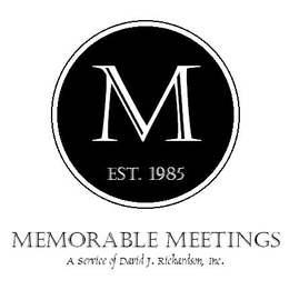 M EST. 1985 MEMORABLE MEETINGS A SERVICE OF DAVID J. RICHARDSON, INC. trademark