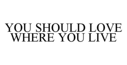 YOU SHOULD LOVE WHERE YOU LIVE trademark