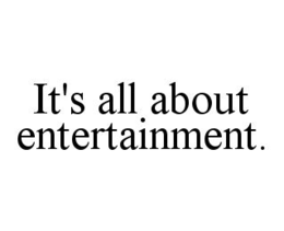 IT'S ALL ABOUT ENTERTAINMENT. trademark