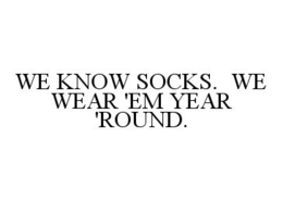 WE KNOW SOCKS.  WE WEAR 'EM YEAR 'ROUND. trademark