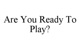 ARE YOU READY TO PLAY? trademark
