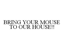 BRING YOUR MOUSE TO OUR HOUSE!! trademark