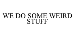 WE DO SOME WEIRD STUFF trademark