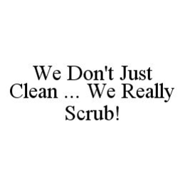 WE DON'T JUST CLEAN ... WE REALLY SCRUB! trademark