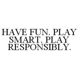 HAVE FUN. PLAY SMART. PLAY RESPONSIBLY. trademark