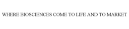 WHERE BIOSCIENCES COME TO LIFE AND TO MARKET trademark