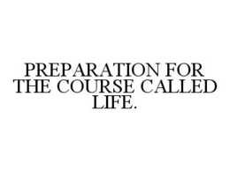 PREPARATION FOR THE COURSE CALLED LIFE. trademark