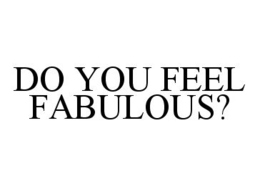 DO YOU FEEL FABULOUS? trademark