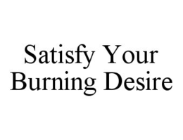 SATISFY YOUR BURNING DESIRE trademark