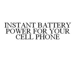 INSTANT BATTERY POWER FOR YOUR CELL PHONE trademark