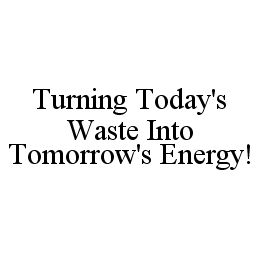 TURNING TODAY'S WASTE INTO TOMORROW'S ENERGY! trademark