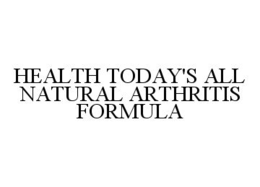 HEALTH TODAY'S ALL NATURAL ARTHRITIS FORMULA trademark