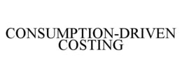 CONSUMPTION-DRIVEN COSTING trademark
