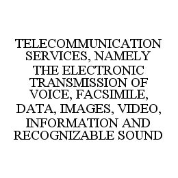 TELECOMMUNICATION SERVICES, NAMELY THE ELECTRONIC TRANSMISSION OF VOICE, FACSIMILE, DATA, IMAGES, VIDEO, INFORMATION AND RECOGNIZABLE SOUND trademark