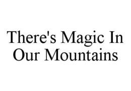 THERE'S MAGIC IN OUR MOUNTAINS trademark