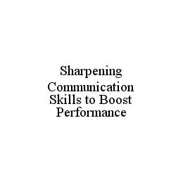 SHARPENING COMMUNICATION SKILLS TO BOOST PERFORMANCE trademark