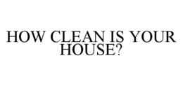 HOW CLEAN IS YOUR HOUSE? trademark