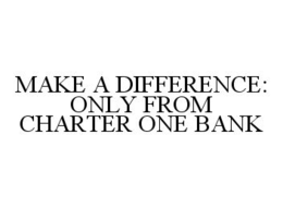 MAKE A DIFFERENCE: ONLY FROM CHARTER ONE BANK trademark