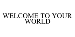 WELCOME TO YOUR WORLD trademark
