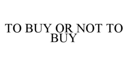 TO BUY OR NOT TO BUY trademark